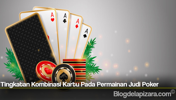 Tingkatan Kombinasi Kartu Pada Permainan Judi Poker